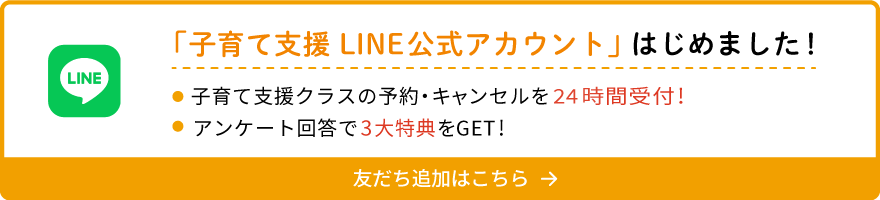 「子育て支援LINE公式アカウント」はじめました！・子育て支援classの予約・キャンセルを24時間受付！・アンケート回答で3大特典をGET！友だち追加はこちら